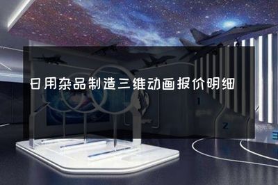 日用杂品制造三维动画报价明细